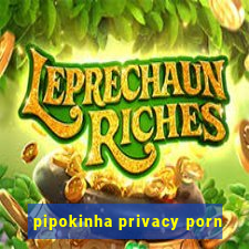 pipokinha privacy porn